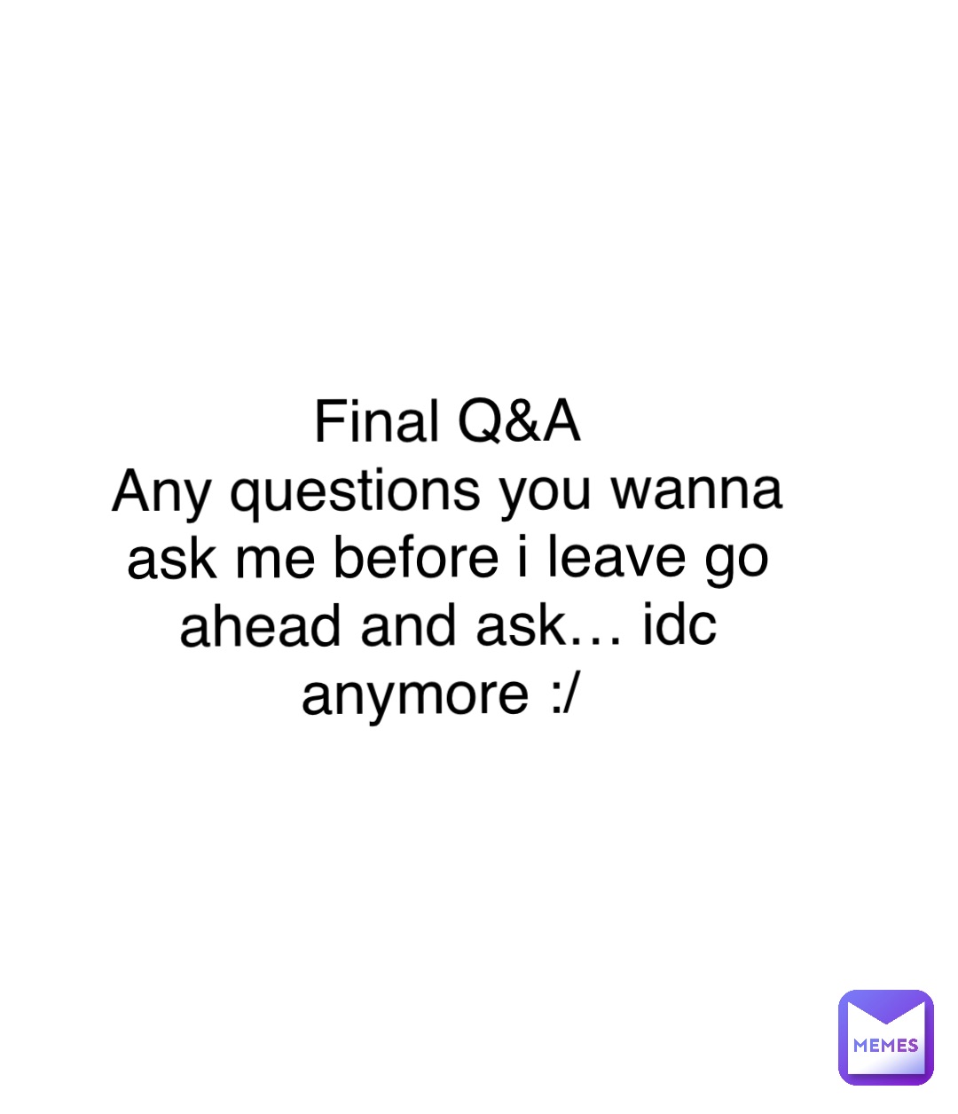 Double tap to edit Final Q&A 
Any questions you wanna ask me before i leave go ahead and ask… idc anymore :/
