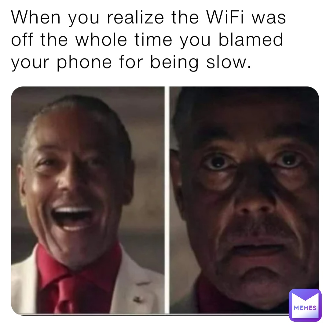 When you realize the WiFi was off the whole time you blamed your phone for being slow.