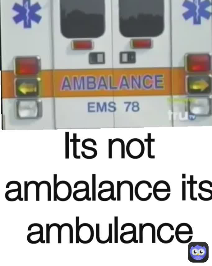 Its Not Ambalance Its Ambulance Its not ambalance its ambulance