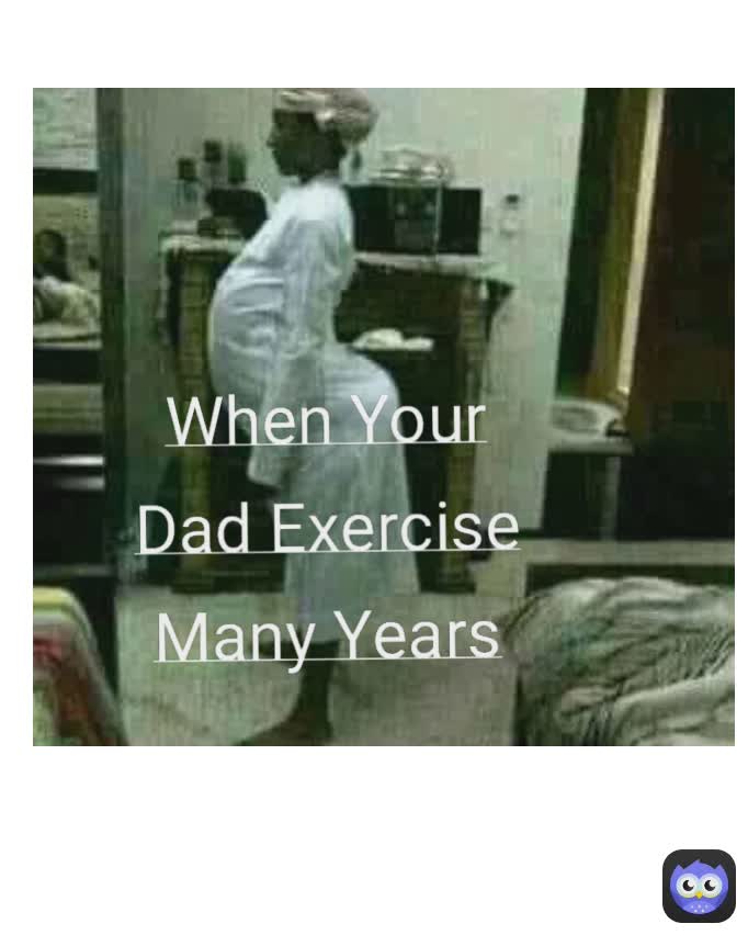 When Your Dad Exercise Many Years