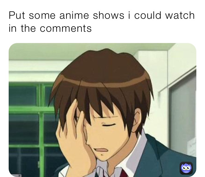 Put some anime shows i could watch in the comments 