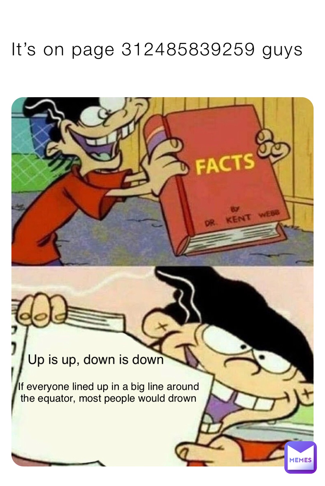 It’s on page 312485839259 guys Up is up, down is down If everyone lined up in a big line around the equator, most people would drown