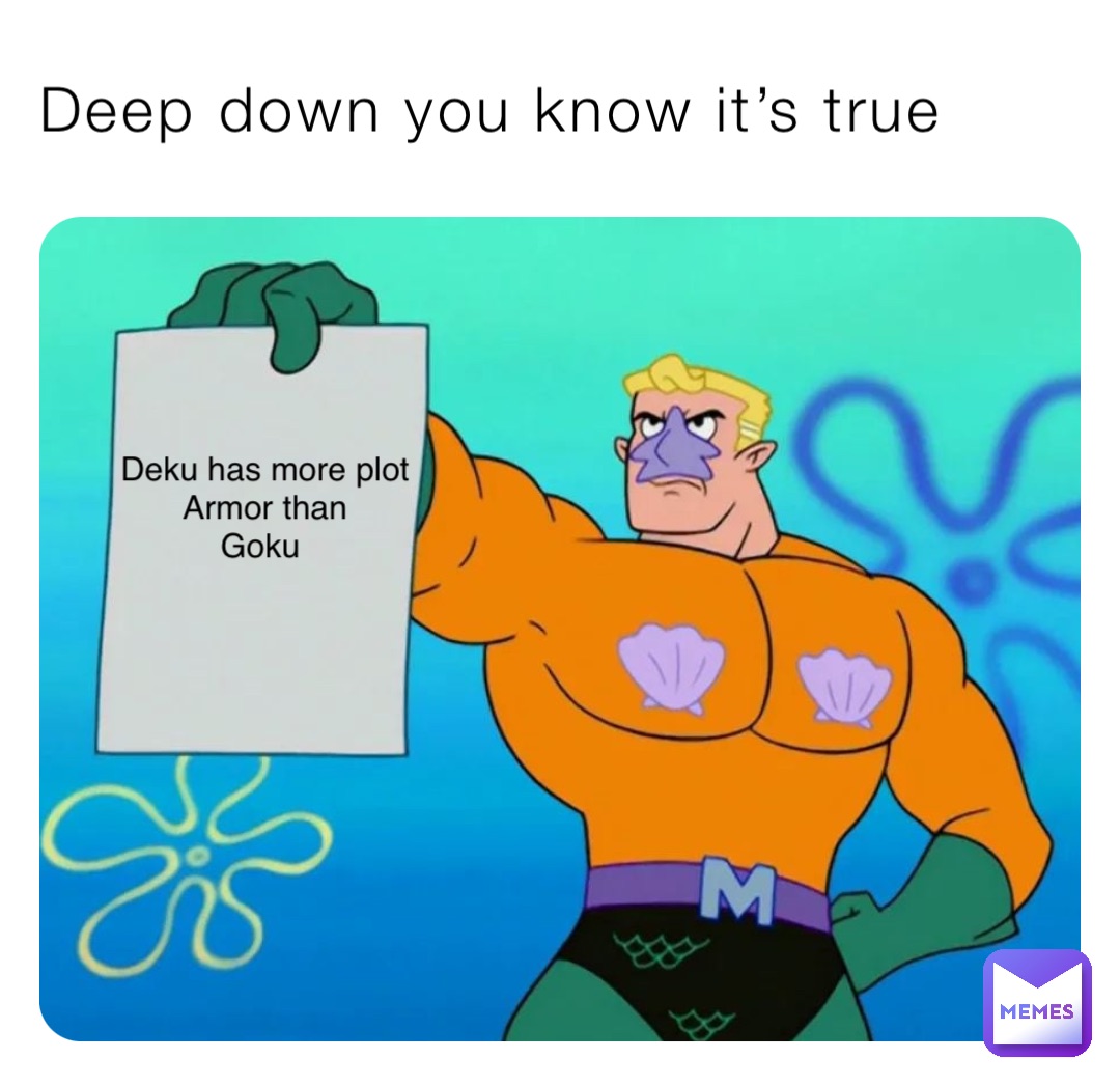 Deep down you know it’s true Deku has more plot 
Armor than 
Goku