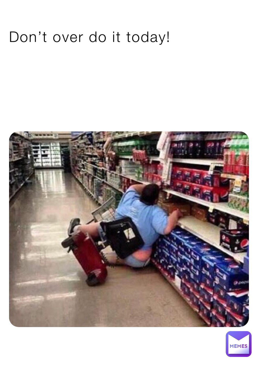 Don’t over do it today!