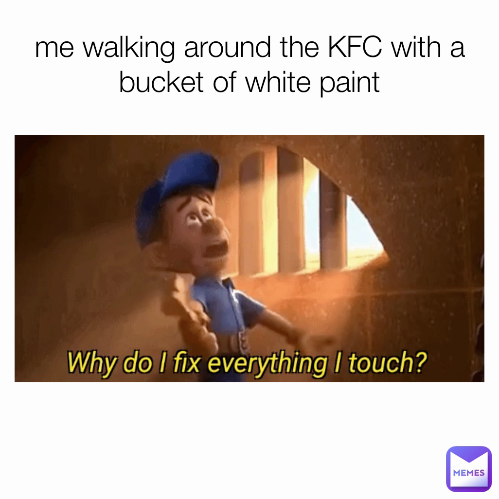 me walking around the KFC with a bucket of white paint