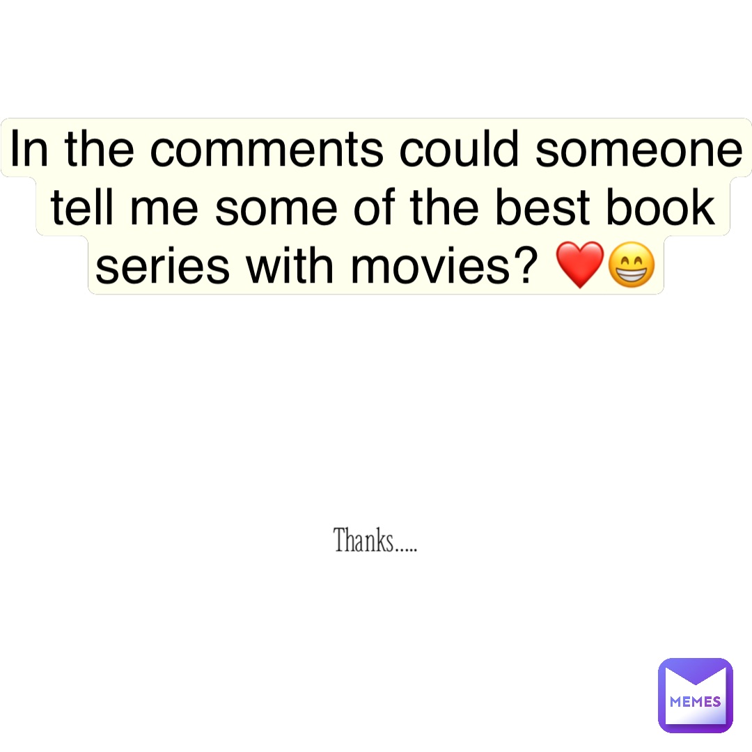 Thanks….. In the comments could someone tell me some of the best book series with movies? ❤️😁