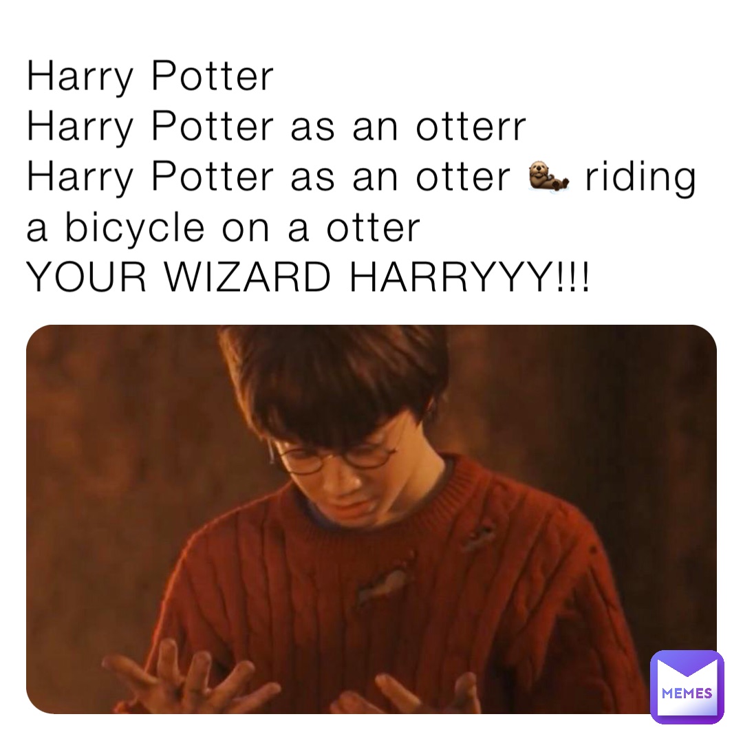 Harry Potter 
Harry Potter as an otterr
Harry Potter as an otter 🦦 riding a bicycle on a otter 
YOUR WIZARD HARRYYY!!!