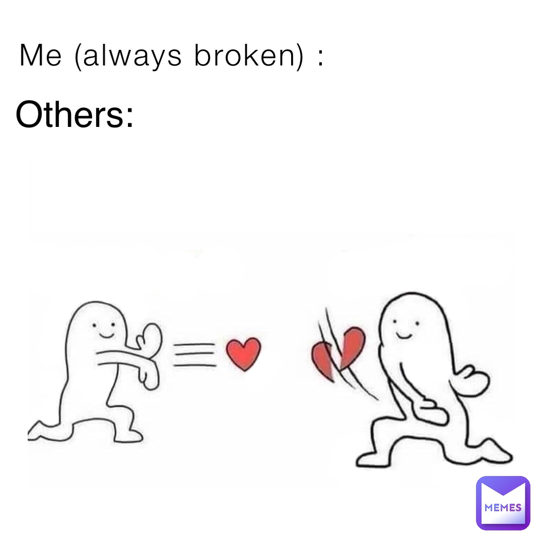 Me (always broken) : Others: