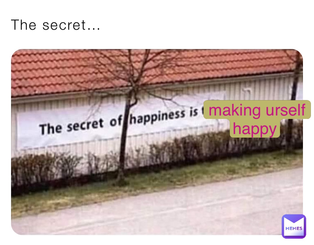 The secret… making urself happy