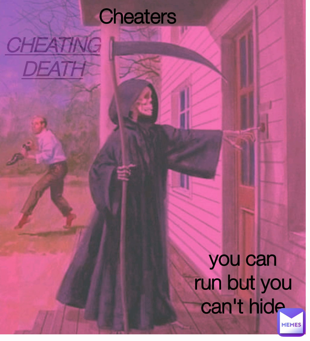 CHEATING DEATH you can run but you can't hide Cheaters  