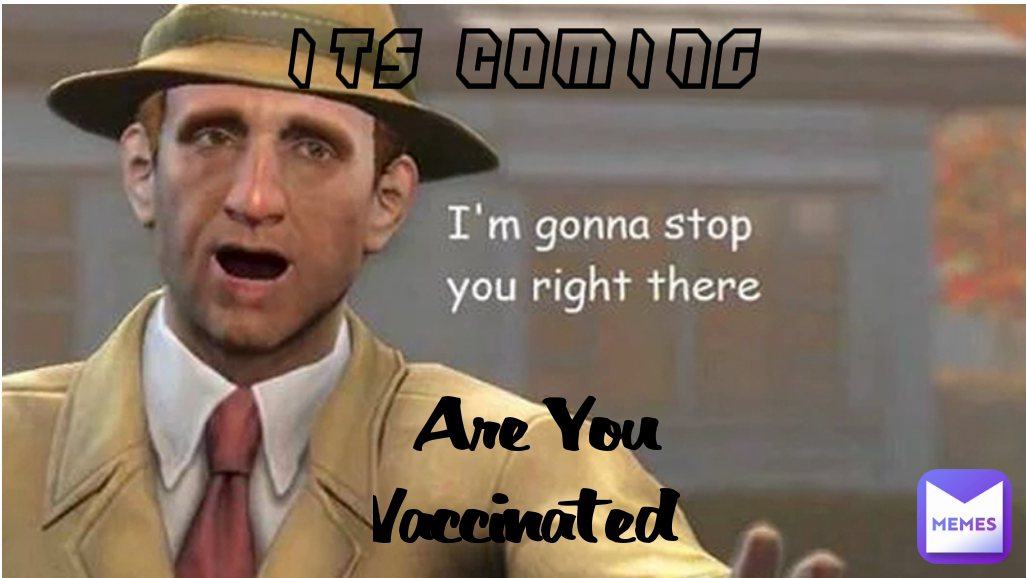 its coming  Are You Vaccinated 