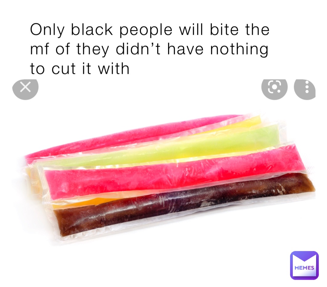 Only black people will bite the mf of they didn’t have nothing to cut it with