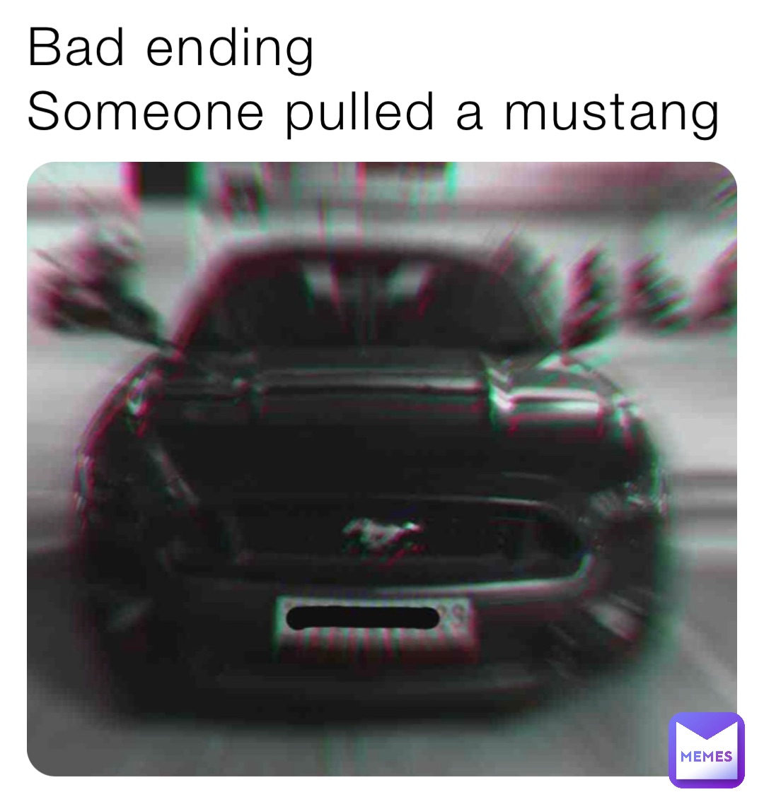 Bad ending 
Someone pulled a mustang