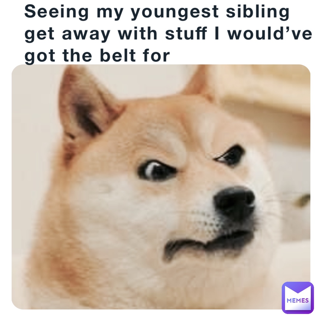 Seeing my youngest sibling get away with stuff I would’ve got the belt for