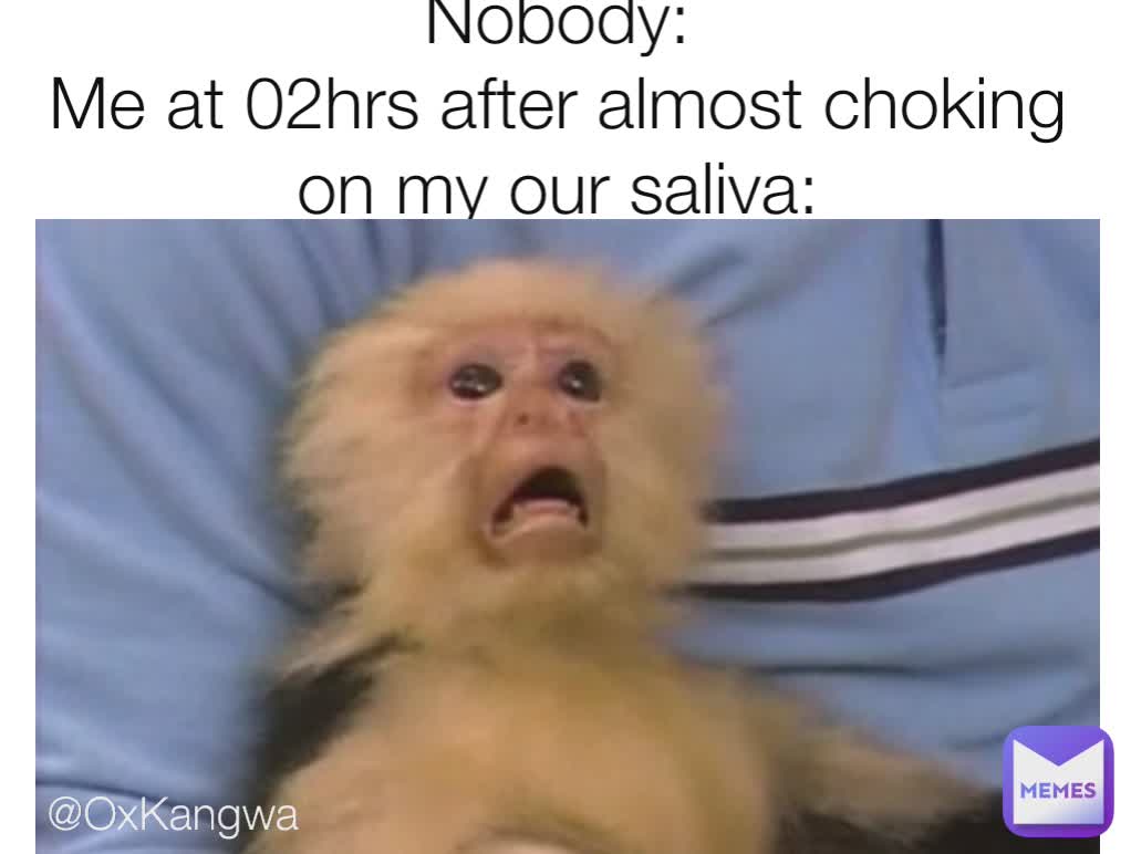 Nobody:
Me at 02hrs after almost choking on my our saliva: @OxKangwa