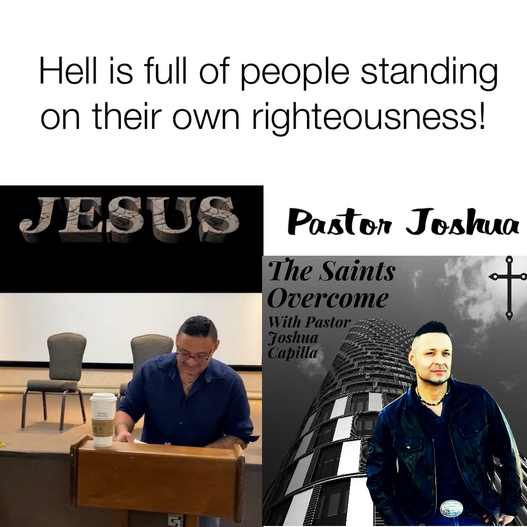 Hell is full of people standing on their own righteousness! Double tap to edit Pastor Joshua