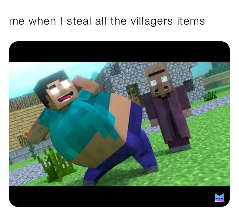 me when I steal all the villagers items￼