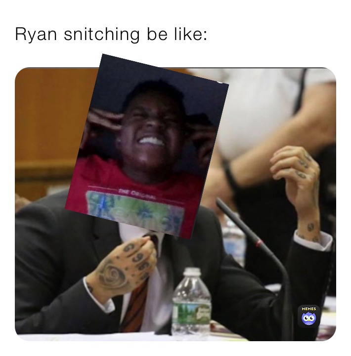 Ryan snitching be like: