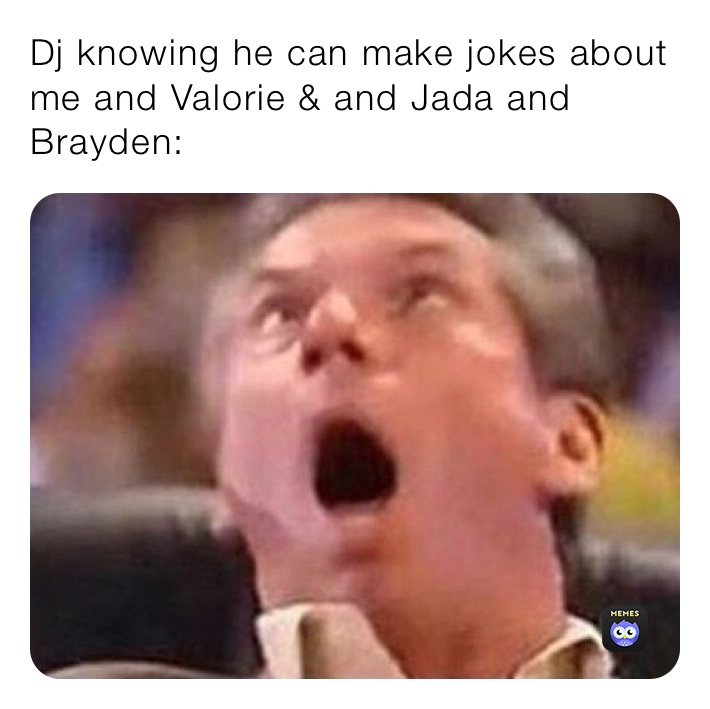 Dj knowing he can make jokes about me and Valorie & and Jada and Brayden: