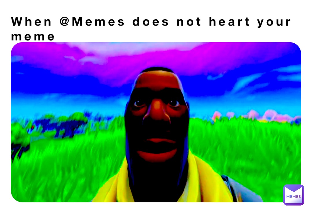 When @Memes does not heart your meme