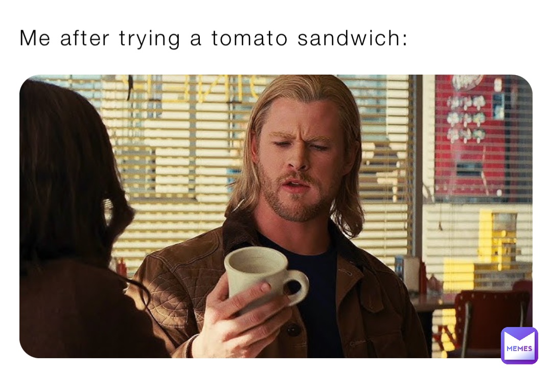 Me after trying a tomato sandwich: