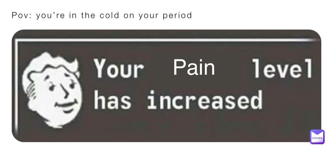 Pov: you’re in the cold on your period Pain