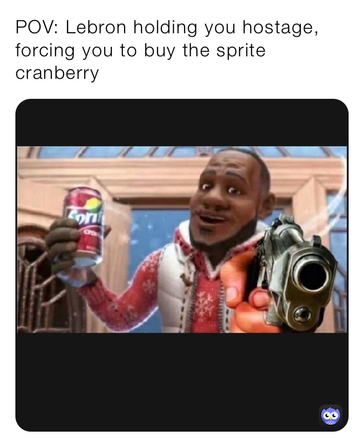 POV: Lebron holding you hostage, forcing you to buy the sprite cranberry