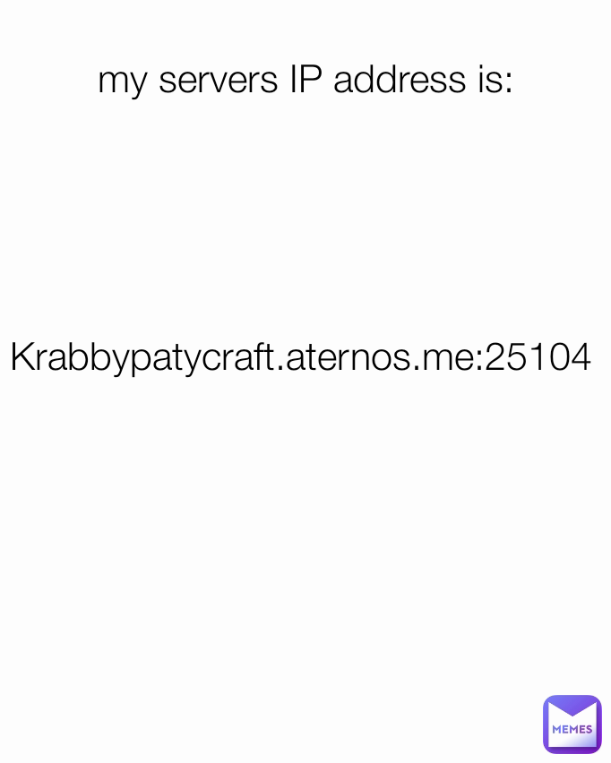 my servers IP address is: Krabbypatycraft.aternos.me:25104