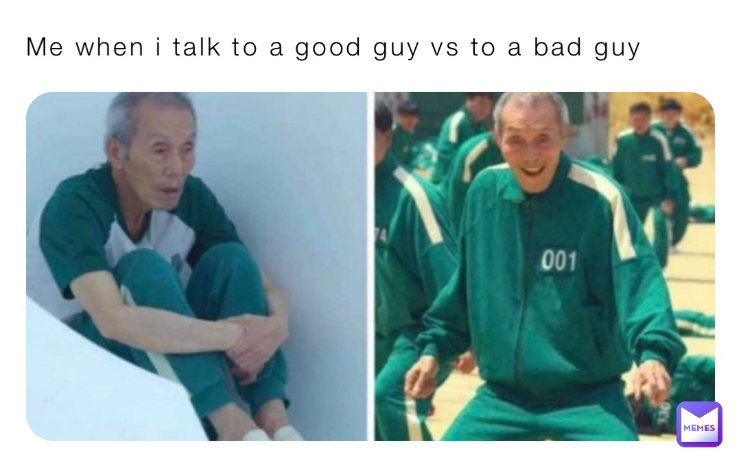 Me when i talk to a good guy vs to a bad guy