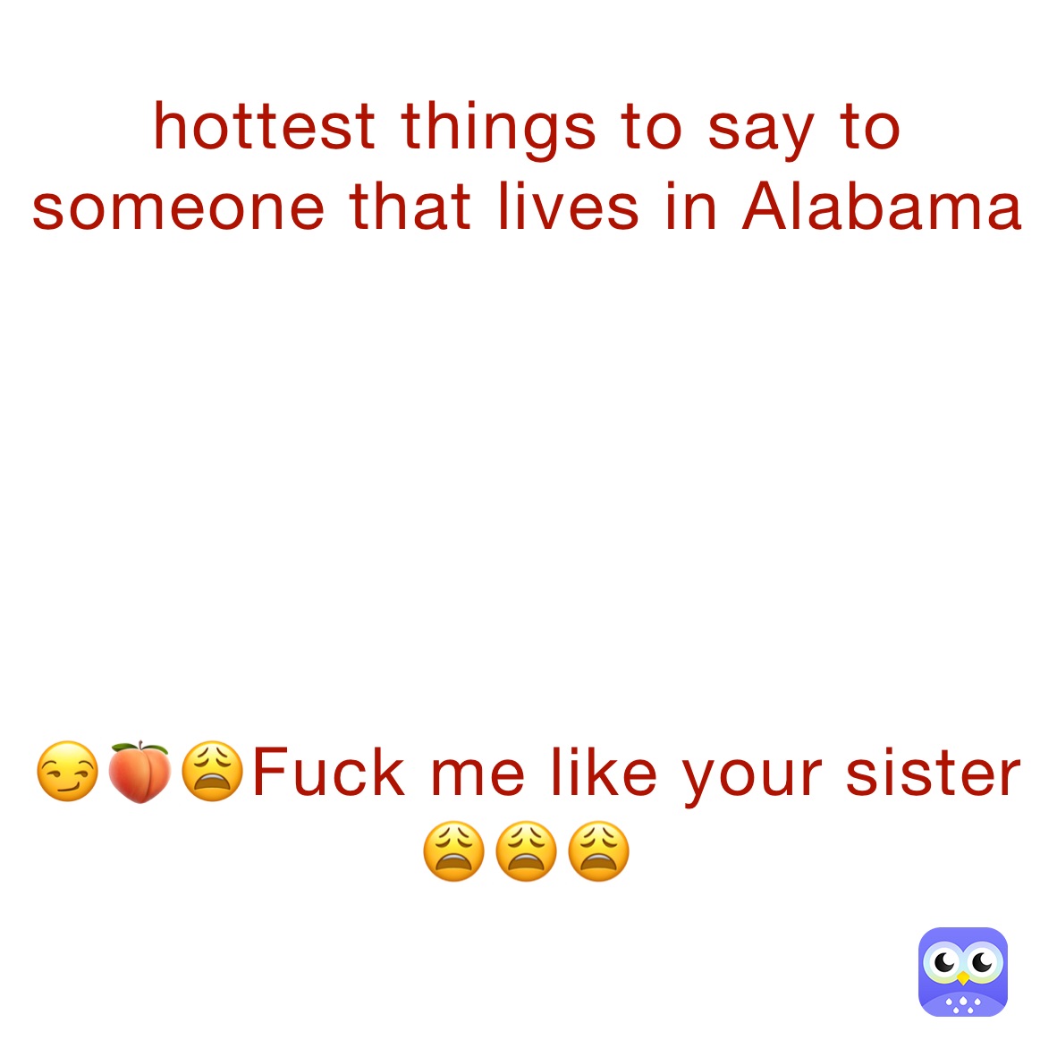 hottest things to say to someone that lives in Alabama






😏🍑😩Fuck me like your sister😩😩😩
