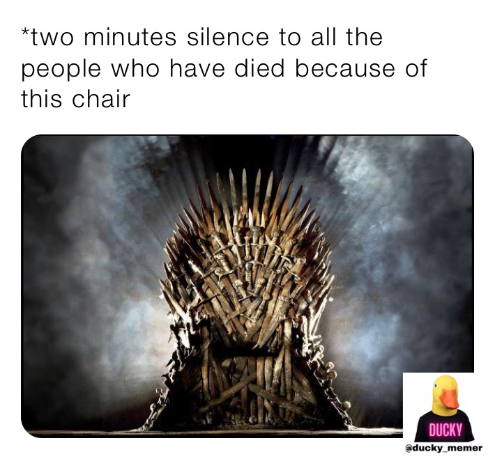 *two minutes silence to all the people who have died because of this chair 