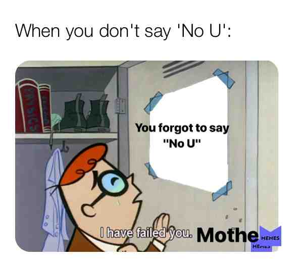 "I have failed you Mothe-"
Mother: "ExUsE mE?!"