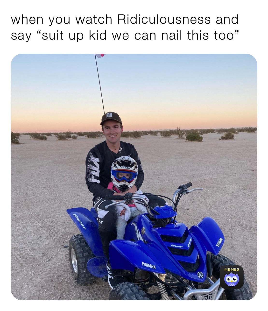 when you watch Ridiculousness and say “suit up kid we can nail this too”