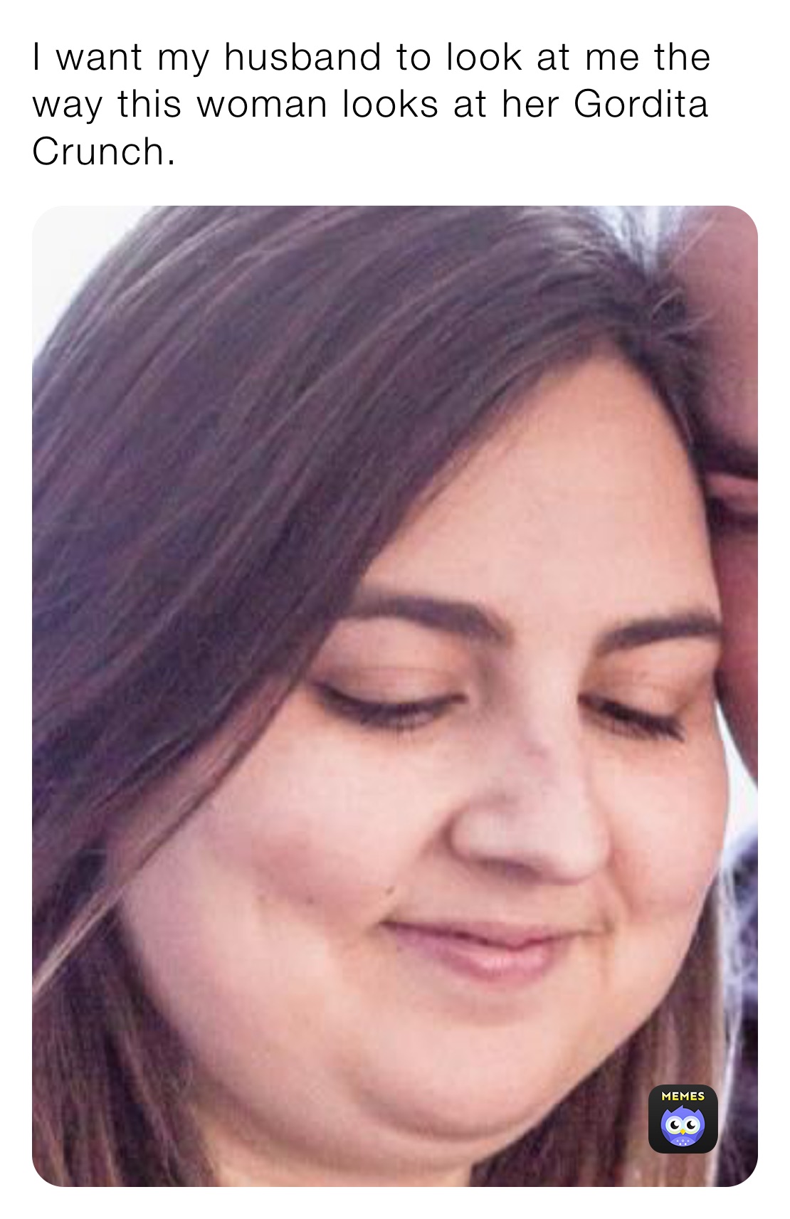 I want my husband to look at me the way this woman looks at her Gordita Crunch. 