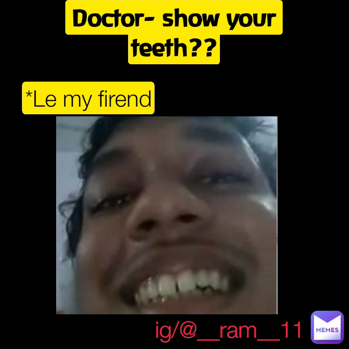 Doctor- show your teeth?? ig/@__ram__11 *Le my firend