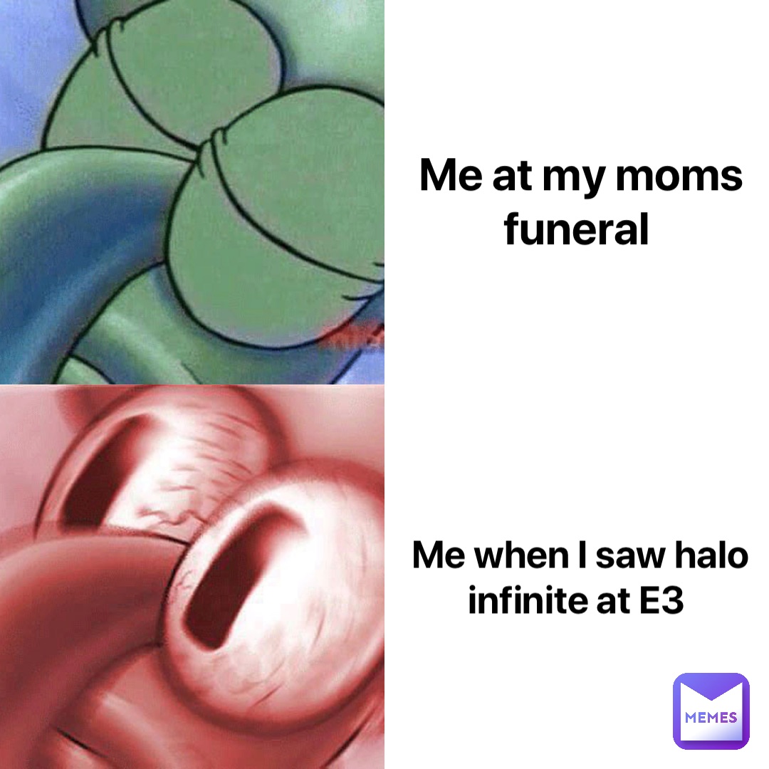 Me at my moms funeral Me when I saw halo infinite at E3