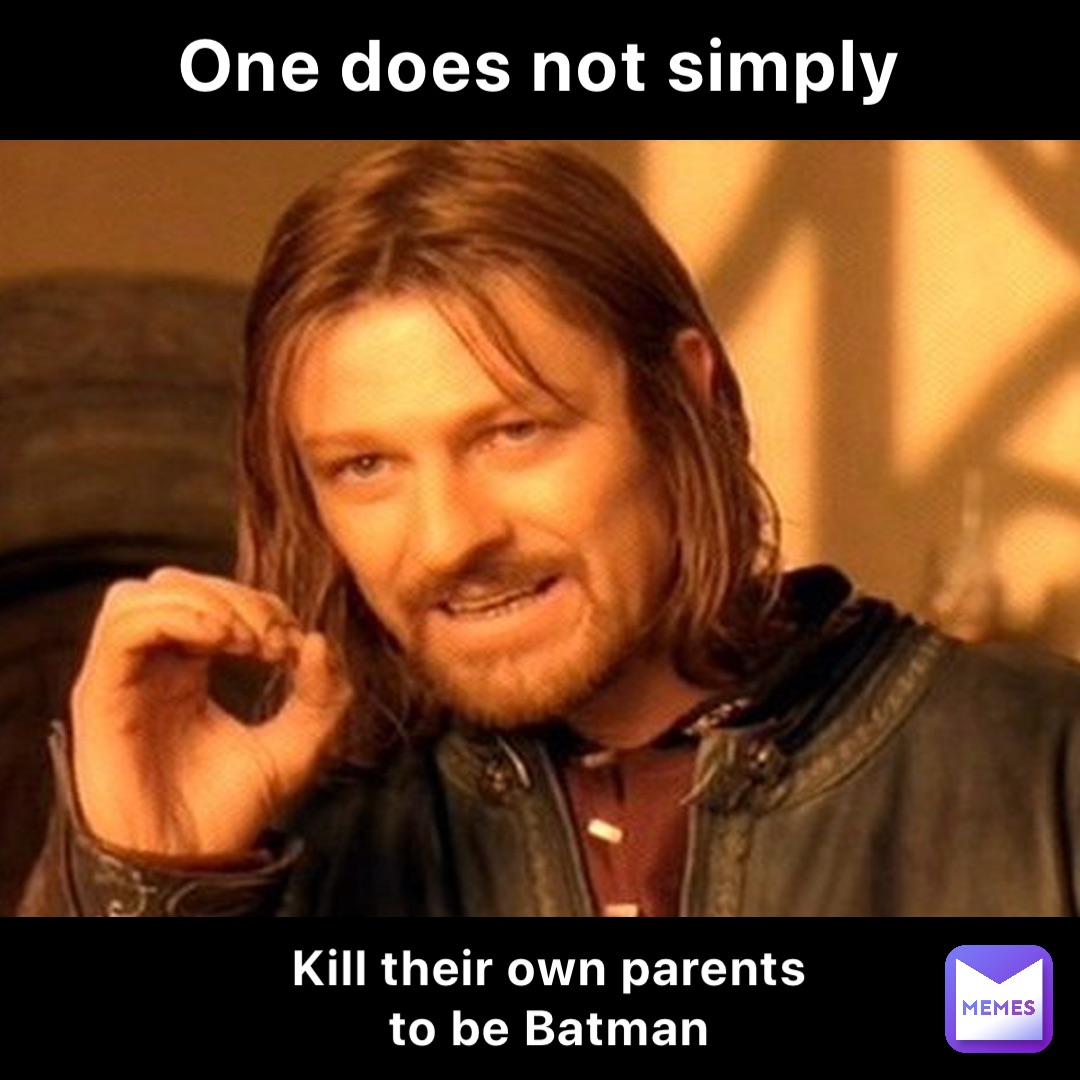 One does not simply Kill their own parents to be Batman