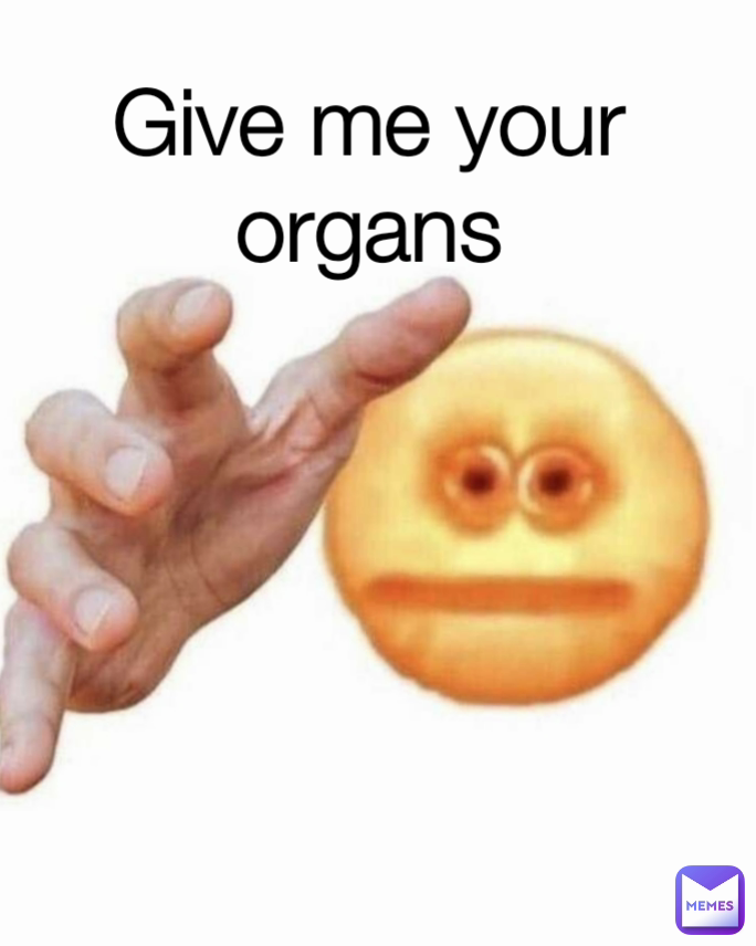 Give me your organs