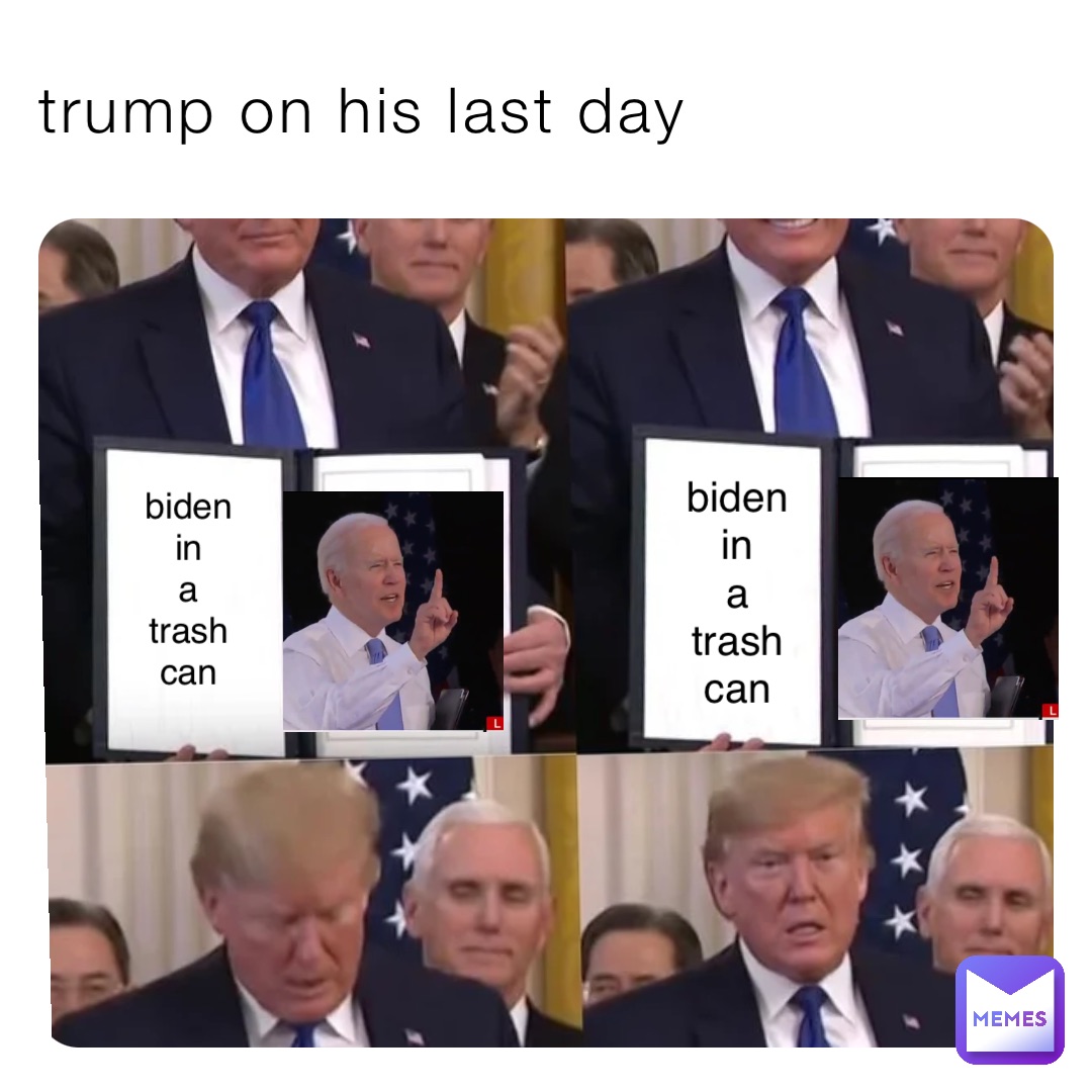 trump on his last day biden
in
a
trash
can biden
in
a
trash
can