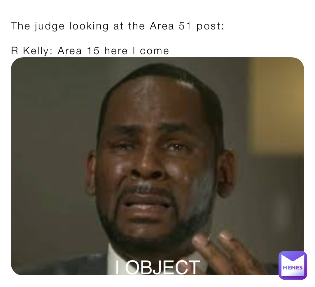The judge looking at the Area 51 post:

R Kelly: Area 15 here I come I OBJECT
