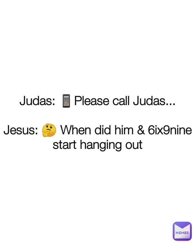 Judas: 📱Please call Judas...

Jesus: 🤔 When did him & 6ix9nine start hanging out