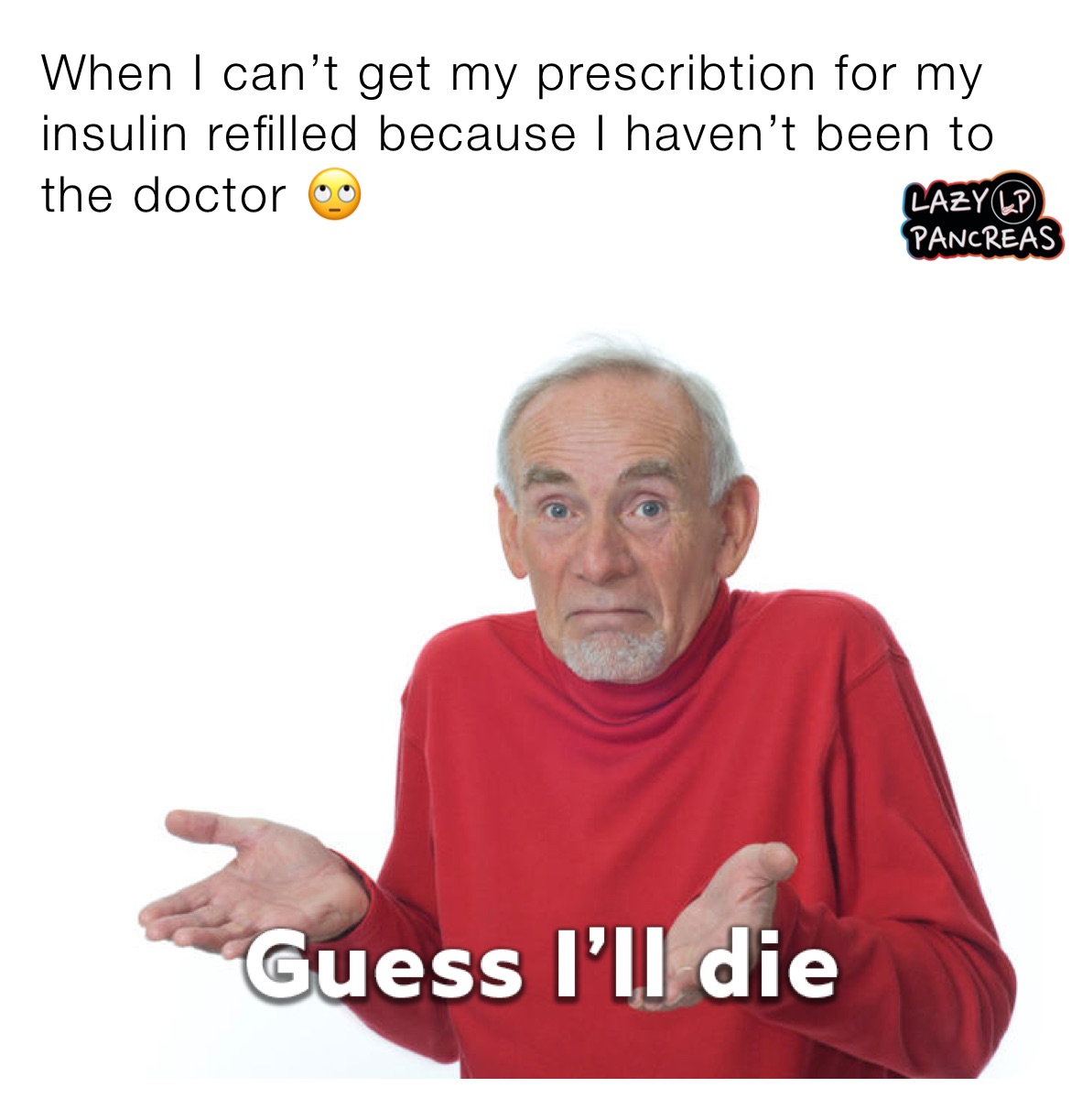 When I can’t get my prescribtion for my insulin refilled because I haven’t been to the doctor 🙄