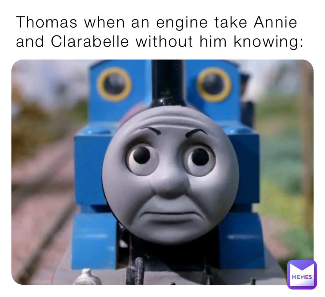 Thomas when an engine take Annie and Clarabelle without him knowing: