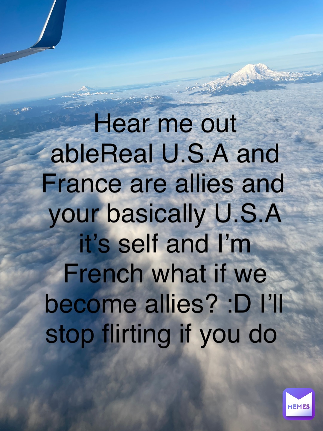 Hear me out ableReal U.S.A and France are allies and your basically U.S.A it’s self and I’m French what if we become allies? :D I’ll stop flirting if you do