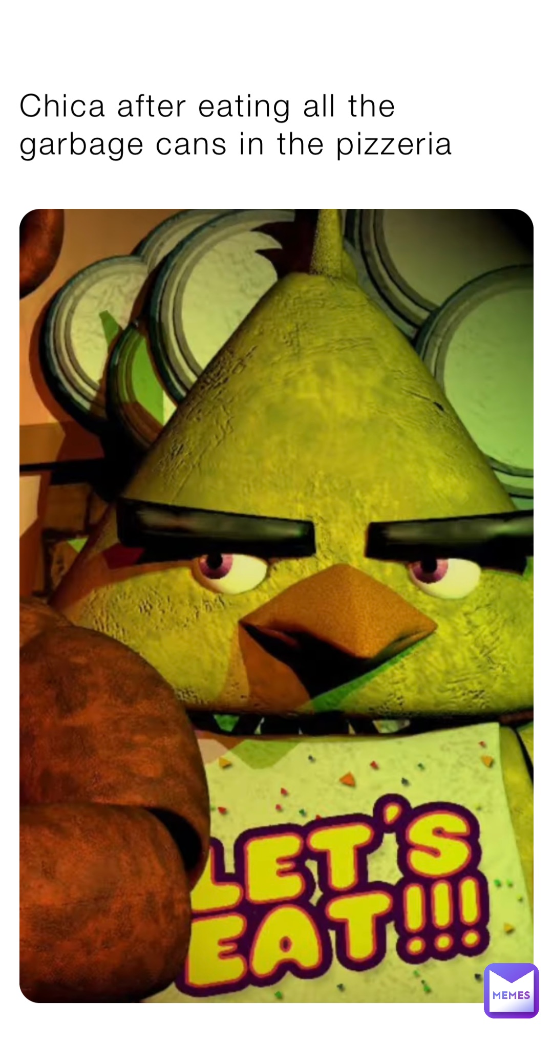 Chica after eating all the garbage cans in the pizzeria | @memep4 | Memes