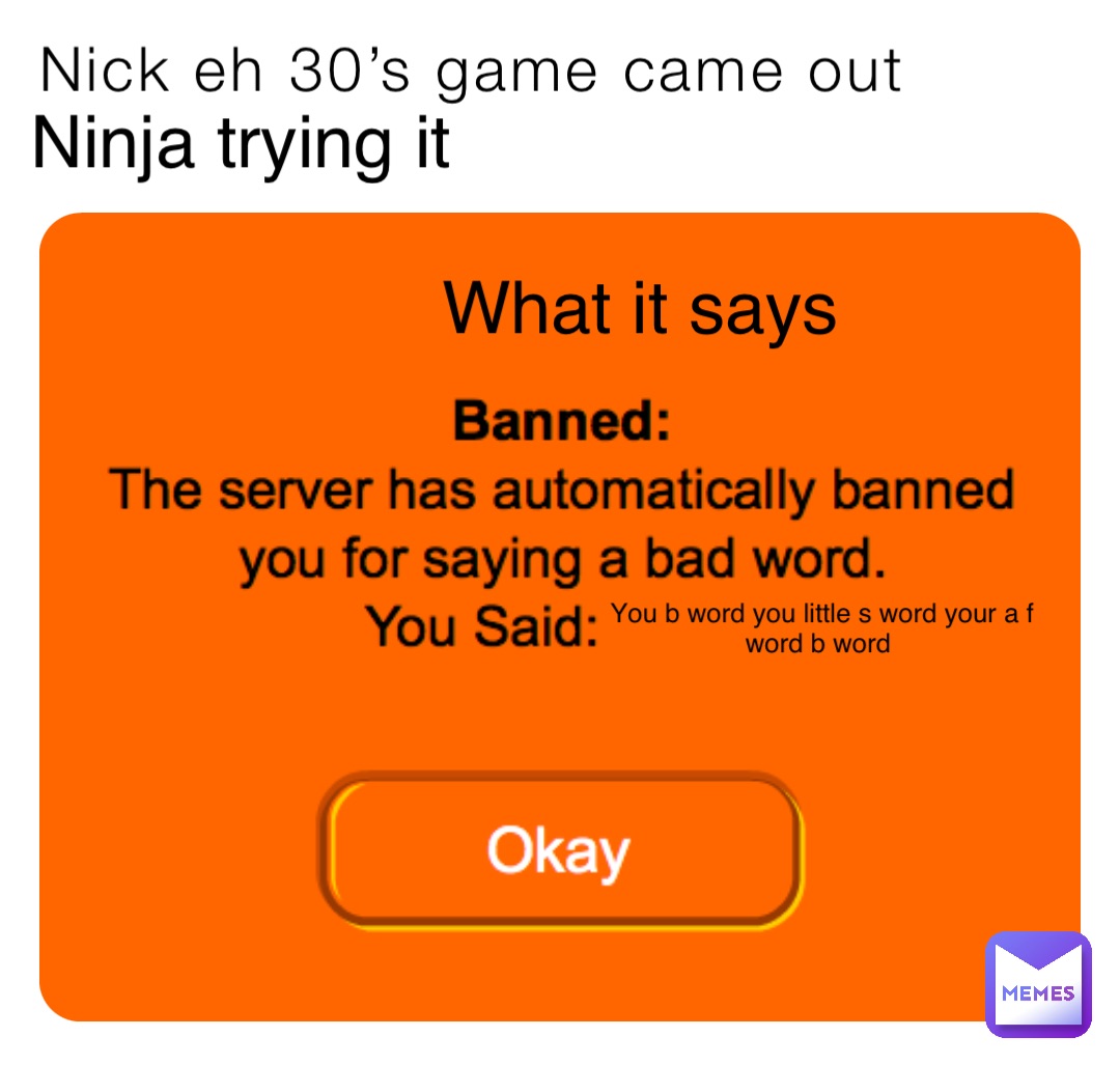 Nick eh 30’s game came out Ninja trying it What it says You b word you little s word your a f word b word