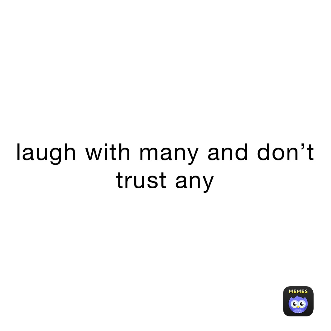 laugh with many and don’t trust any 