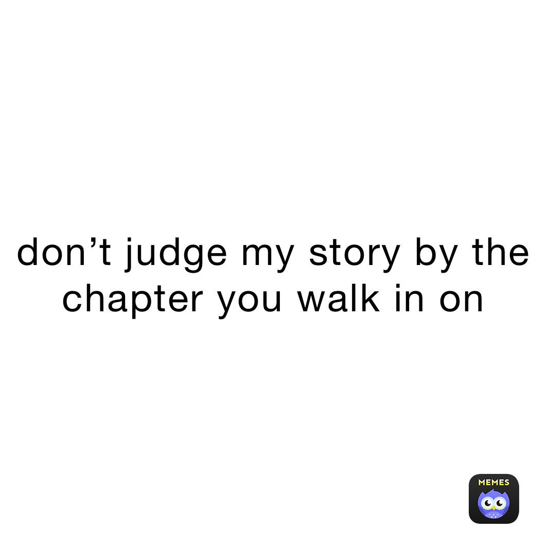 don’t judge my story by the chapter you walk in on