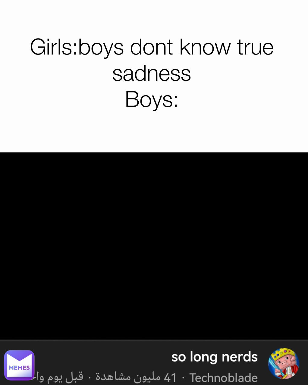 Girls:boys dont know true sadness
Boys: