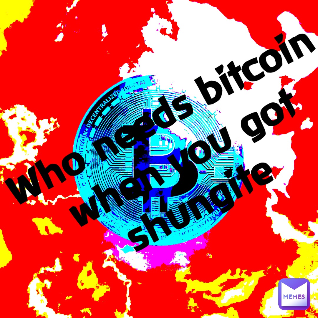 Who needs Bitcoin 
When you got 
Shungite